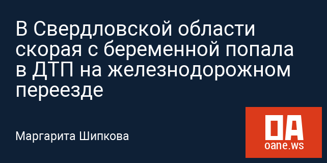 В Свердловской области скорая с беременной попала в ДТП на железнодорожном переезде