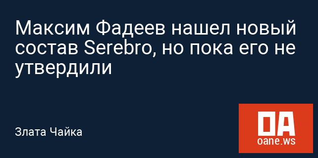 Максим Фадеев нашел новый состав Serebro, но пока его не утвердили