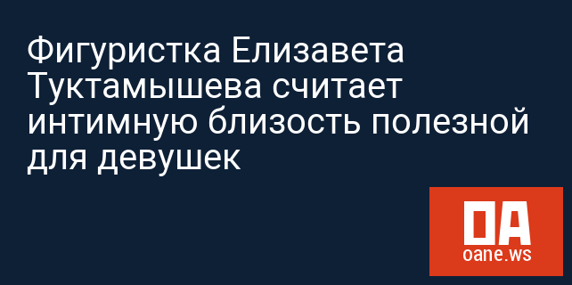 Фигуристка Елизавета Туктамышева считает интимную близость полезной для девушек Фигуристка Елизавета Туктамышева считает интимную близость полезной для девушек