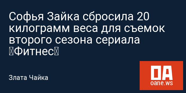 Софья Зайка сбросила 20 килограмм веса для съемок второго сезона сериала «Фитнес» Софья Зайка сбросила 20 килограмм веса для съемок второго сезона сериала «Фитнес»