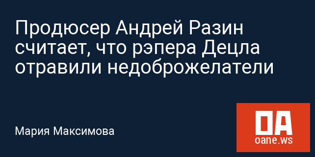 Продюсер Андрей Разин считает, что рэпера Децла отравили недоброжелатели Продюсер Андрей Разин считает, что рэпера Децла отравили недоброжелатели