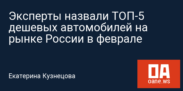 Эксперты назвали ТОП-5 дешевых автомобилей на рынке России в феврале