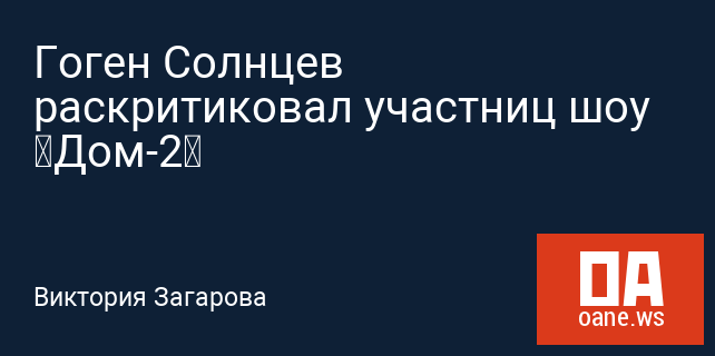 Гоген Солнцев раскритиковал участниц шоу «Дом-2»