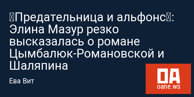 «Предательница и альфонс»: Элина Мазур резко высказалась о романе Цымбалюк-Романовской и Шаляпина «Предательница и альфонс»: Элина Мазур резко высказалась о романе Цымбалюк-Романовской и Шаляпина