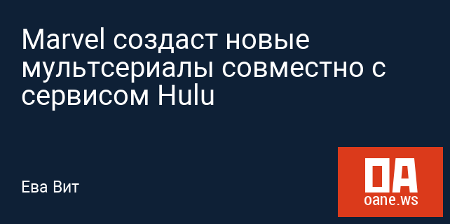Marvel создаст новые мультсериалы совместно с сервисом Hulu