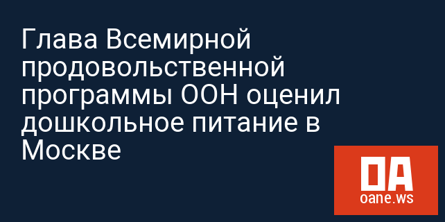 Глава Всемирной продовольственной программы ООН оценил дошкольное питание в Москве Глава Всемирной продовольственной программы ООН оценил дошкольное питание в Москве