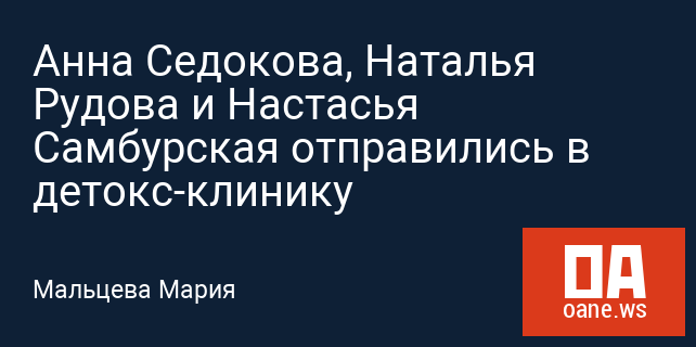 Анна Седокова, Наталья Рудова и Настасья Самбурская отправились в детокс-клинику Анна Седокова, Наталья Рудова и Настасья Самбурская отправились в детокс-клинику