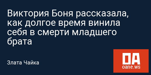 Виктория Боня рассказала, как долгое время винила себя в смерти младшего брата Виктория Боня рассказала, как долгое время винила себя в смерти младшего брата
