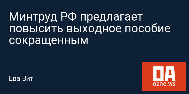 Минтруд РФ предлагает повысить выходное пособие сокращенным Минтруд РФ предлагает повысить выходное пособие сокращенным