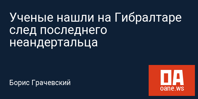 Ученые нашли на Гибралтаре след последнего неандертальца Ученые нашли на Гибралтаре след последнего неандертальца