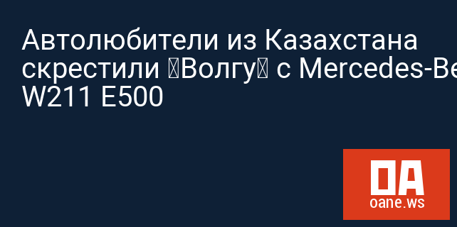 Автолюбители из Казахстана скрестили «Волгу» с Mercedes-Benz W211 E500