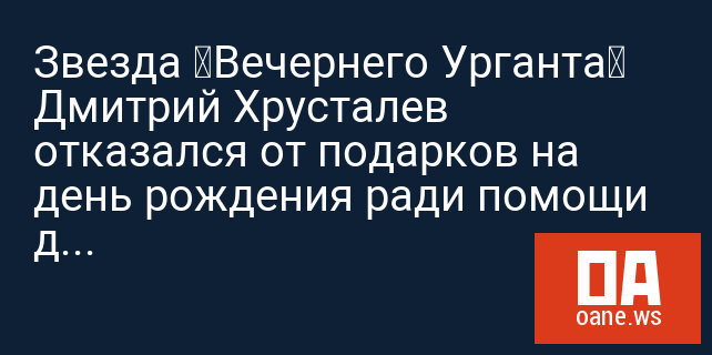 Звезда «Вечернего Урганта» Дмитрий Хрусталев отказался от подарков на день рождения ради помощи детям