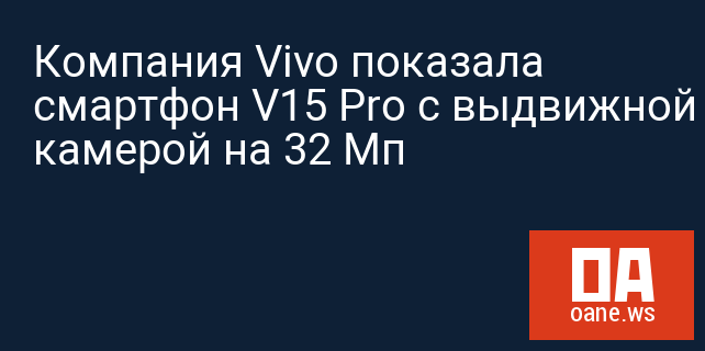 Компания Vivo показала смартфон V15 Pro с выдвижной камерой на 32 Мп