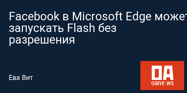 Facebook в Microsoft Edge может запускать Flash без разрешения