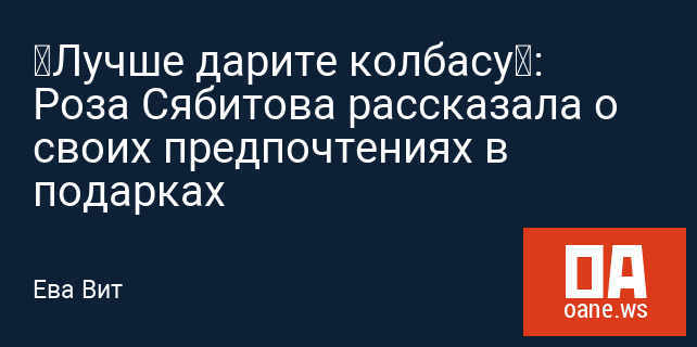 «Лучше дарите колбасу»: Роза Сябитова рассказала о своих предпочтениях в подарках «Лучше дарите колбасу»: Роза Сябитова рассказала о своих предпочтениях в подарках