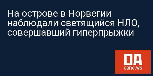 На острове в Норвегии наблюдали светящийся НЛО, совершавший гиперпрыжки На острове в Норвегии наблюдали светящийся НЛО, совершавший гиперпрыжки