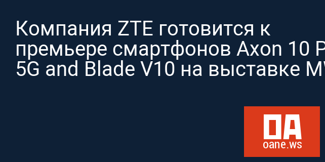 Компания ZTE готовится к премьере смартфонов Axon 10 Pro 5G and Blade V10 на выставке MWC