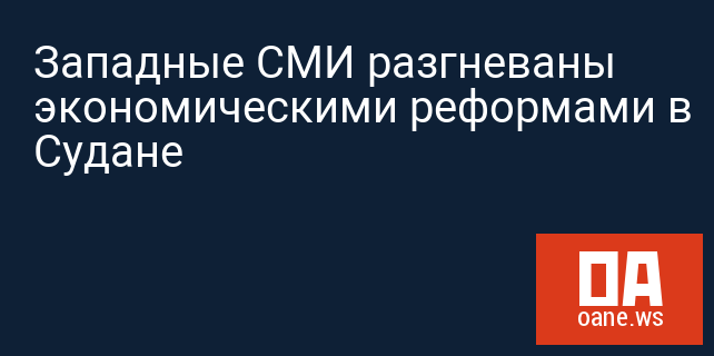 Западные СМИ разгневаны экономическими реформами в Судане Западные СМИ разгневаны экономическими реформами в Судане