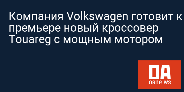 Компания Volkswagen готовит к премьере новый кроссовер Touareg с мощным мотором