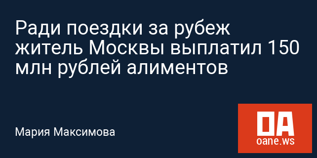Ради поездки за рубеж житель Москвы выплатил 150 млн рублей алиментов