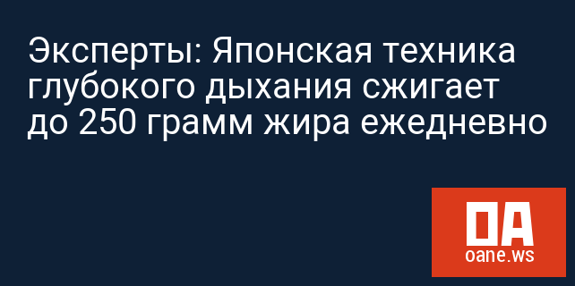 Эксперты: Японская техника глубокого дыхания сжигает до 250 грамм жира ежедневно Эксперты: Японская техника глубокого дыхания сжигает до 250 грамм жира ежедневно