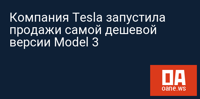 Компания Tesla запустила продажи самой дешевой версии Model 3