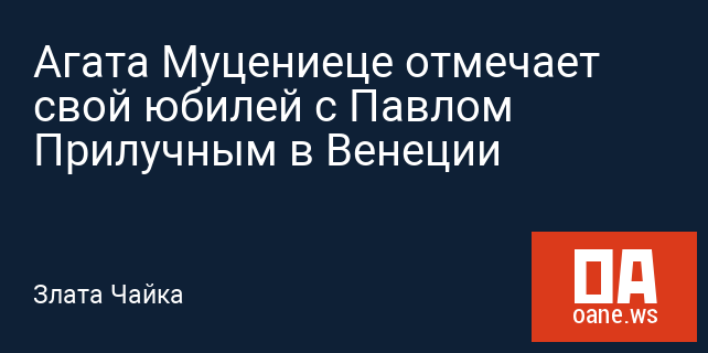 Агата Муцениеце отмечает свой юбилей с Павлом Прилучным в Венеции Агата Муцениеце отмечает свой юбилей с Павлом Прилучным в Венеции