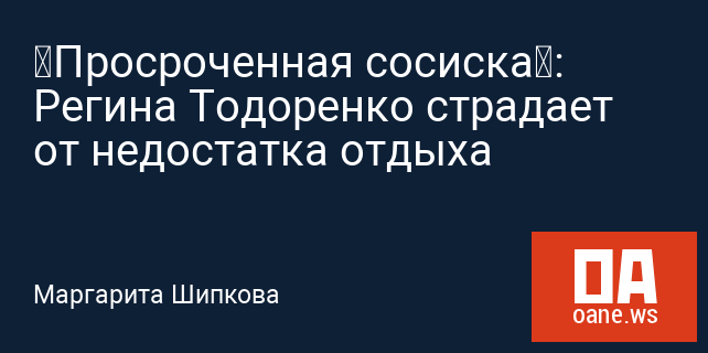 «Просроченная сосиска»: Регина Тодоренко страдает от недостатка отдыха «Просроченная сосиска»: Регина Тодоренко страдает от недостатка отдыха