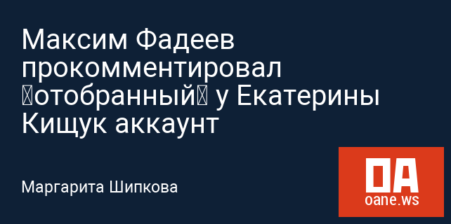 Максим Фадеев прокомментировал «отобранный» у Екатерины Кищук аккаунт