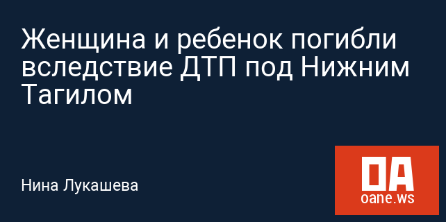 Женщина и ребенок погибли вследствие ДТП под Нижним Тагилом Женщина и ребенок погибли вследствие ДТП под Нижним Тагилом