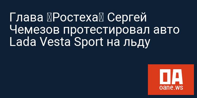 Глава «Ростеха» Сергей Чемезов протестировал авто Lada Vesta Sport на льду