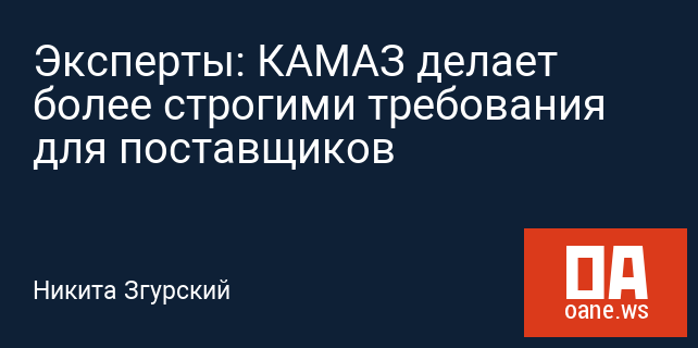 Эксперты: КАМАЗ делает более строгими требования для поставщиков