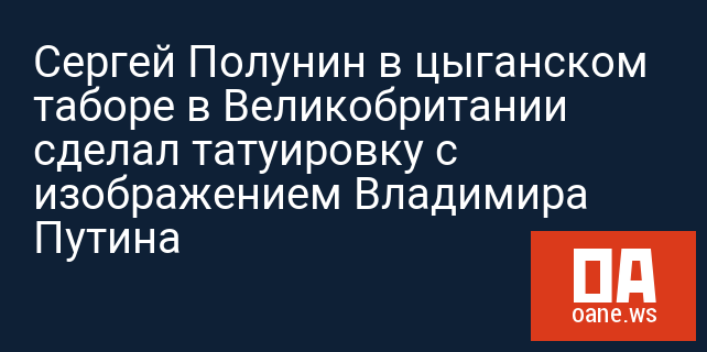 Сергей Полунин в цыганском таборе в Великобритании сделал татуировку с изображением Владимира Путина Сергей Полунин в цыганском таборе в Великобритании сделал татуировку с изображением Владимира Путина