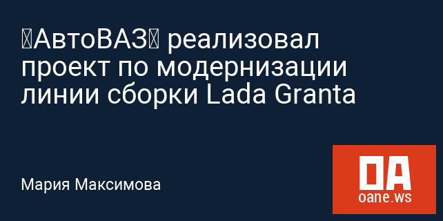 «АвтоВАЗ» реализовал проект по модернизации линии сборки Lada Granta