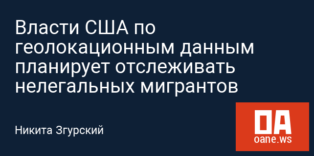 Власти США по геолокационным данным планирует отслеживать нелегальных мигрантов
