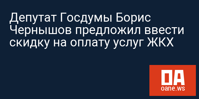 Депутат Госдумы Борис Чернышов предложил ввести скидку на оплату услуг ЖКХ Депутат Госдумы Борис Чернышов предложил ввести скидку на оплату услуг ЖКХ