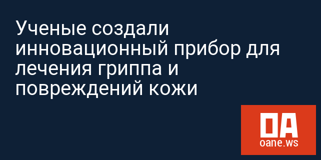 Ученые создали инновационный прибор для лечения гриппа и повреждений кожи Ученые создали инновационный прибор для лечения гриппа и повреждений кожи