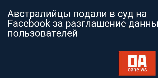 Австралийцы подали в суд на Facebook за разглашение данных пользователей Австралийцы подали в суд на Facebook за разглашение данных пользователей