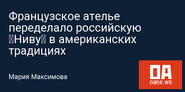 Французское ателье переделало российскую «Ниву» в американских традициях