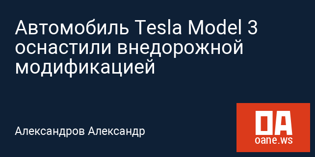 Автомобиль Tesla Model 3 оснастили внедорожной модификацией