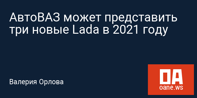 АвтоВАЗ может представить три новые Lada в 2021 году