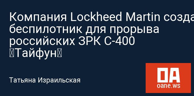 Компания Lockheed Martin создала беспилотник для прорыва российских ЗРК С-400 «Тайфун»