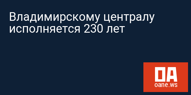 Владимирскому централу исполняется 230 лет
