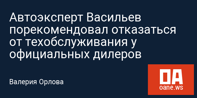 Автоэксперт Васильев порекомендовал отказаться от техобслуживания у официальных дилеров