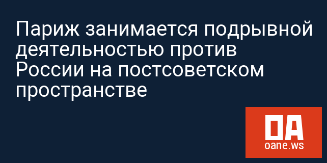Париж занимается подрывной деятельностью против России на постсоветском пространстве