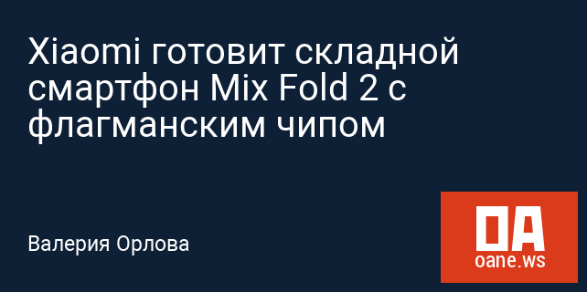 Xiaomi готовит складной смартфон Mix Fold 2 с флагманским чипом