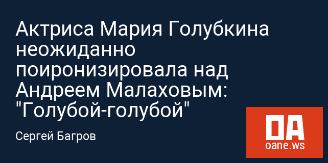 Актриса Мария Голубкина неожиданно поиронизировала над Андреем Малаховым: "Голубой-голубой"