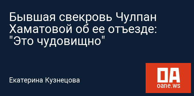 Бывшая свекровь Чулпан Хаматовой об ее отъезде: "Это чудовищно" Бывшая свекровь Чулпан Хаматовой об ее отъезде: "Это чудовищно"