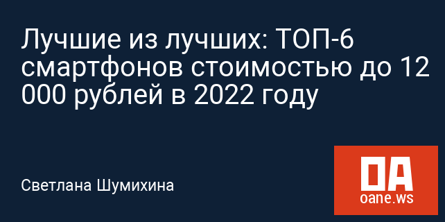 Лучшие из лучших: ТОП-6 смартфонов стоимостью до 12 000 рублей в 2022 году