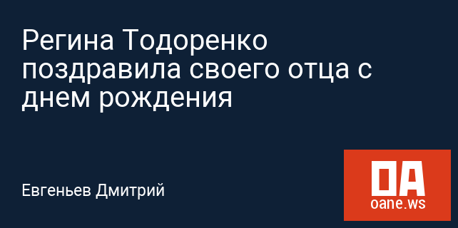 Регина Тодоренко поздравила своего отца с днем рождения